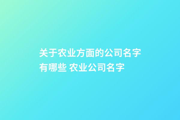 关于农业方面的公司名字有哪些 农业公司名字-第1张-公司起名-玄机派